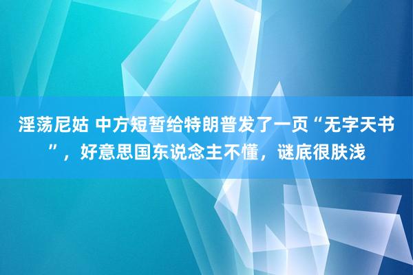 淫荡尼姑 中方短暂给特朗普发了一页“无字天书”，好意思国东说念主不懂，谜底很肤浅