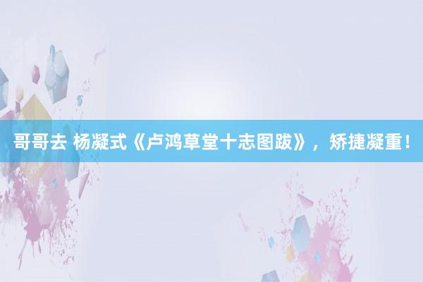 哥哥去 杨凝式《卢鸿草堂十志图跋》，矫捷凝重！