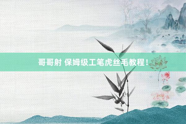 哥哥射 保姆级工笔虎丝毛教程！